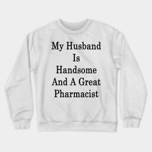 My Husband Is Handsome And A Great Pharmacist Crewneck Sweatshirt